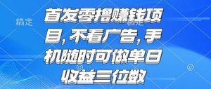 首发零撸挣钱项目 不看广告 手机随时可做 单日收益三位数【揭秘】-优品网赚资源库