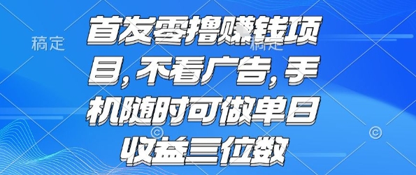 首发零撸挣钱项目 不看广告 手机随时可做 单日收益三位数【揭秘】-优品网赚资源库
