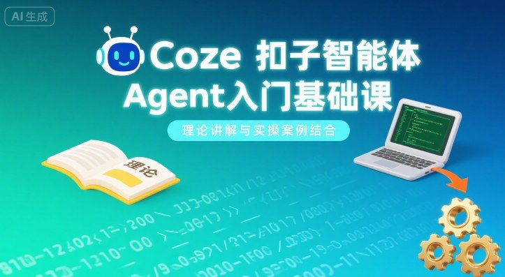 Coze扣子智能体Agent入门基础课，理论讲解与实操案例结合-优品网赚资源库