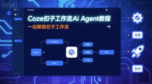 Coze扣子工作流Ai Agent教程,一站解锁扣子工作流-优品网赚资源库