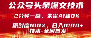 公众号头条号爆文技术，2分钟一篇，原创度100%，朱雀AI味0%，复制粘贴，日入1k【揭秘】-优品网赚资源库