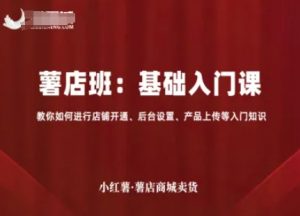 小红薯薯店商城卖货，基础入门课，教你如何进行店铺开通、后台设置、产品上传等入门知识-优品网赚资源库