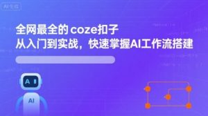 全网最全的coze扣子从入门到实战,快速掌握AI工作流搭建-优品网赚资源库