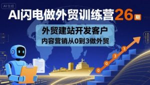 AI闪电做外贸训练营26期，外贸建站开发客户内容营销从0到3做外贸-优品网赚资源库