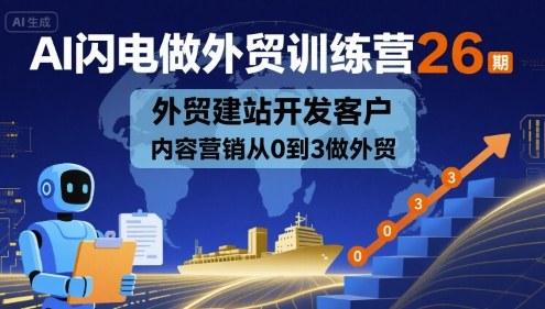 AI闪电做外贸训练营26期，外贸建站开发客户内容营销从0到3做外贸-优品网赚资源库