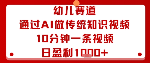 幼儿赛道：通过AI做传统知识视频，10分钟一条视频，日盈利多张-优品网赚资源库