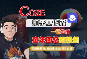 Coze扣子智能体工作流一键生成童年回忆短视频，全流程保姆级教学-优品网赚资源库
