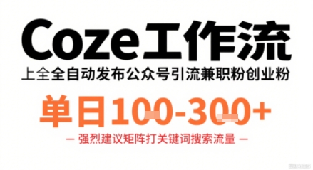 Coze工作流一键发布高质量公众号引流兼职粉代发粉，单日1-3张-优品网赚资源库
