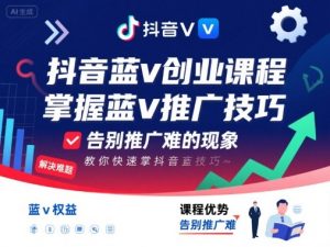 抖音蓝v创业课程，教你快速掌握抖音蓝v推广技巧，告别推广难的现象-优品网赚资源库