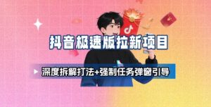 抖音极速版拉新项目_深度拆解打法+强制任务弹窗引导-优品网赚资源库