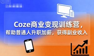 Coze商业变现训练营，帮助普通人升职加薪， 获得副业收入-优品网赚资源库