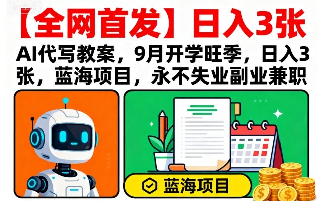 【全网首发】AI代写教案，9月开学旺季，日入3张，蓝海项目，永不失业副业兼职-优品网赚资源库