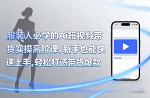 服装人必学的Ai短视频带货实操高阶课,新手也能快速上手,轻松打造带货爆款-优品网赚资源库