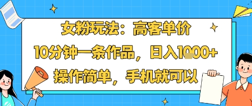 女粉玩法:高客单价,10分钟一条作品,日入1k+操作简单,手机就可以-优品网赚资源库