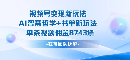 视频号变现新玩法，AI智慧哲学+书单新玩法，单条视频佣金1k+-优品网赚资源库