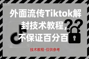 外面流传Tiktok解封技术教程，不保证百分百，具体自测-优品网赚资源库