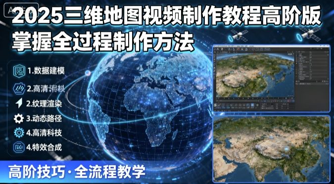 2025三维地图视频制作教程高阶版，掌握全过程制作方法-优品网赚资源库