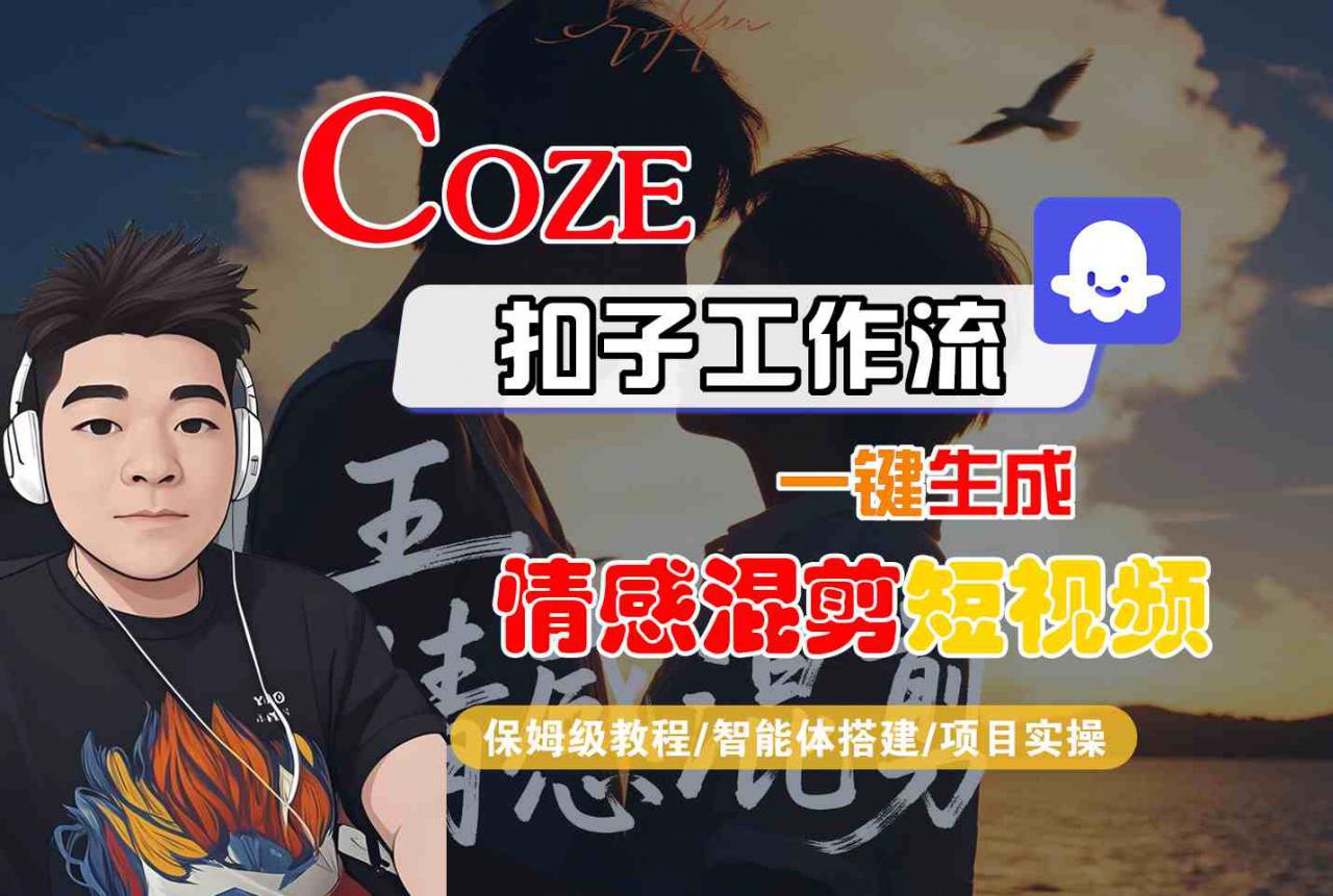 Coze智能体工作流一键生成情感混剪短视频,全流程保姆级教学-优品网赚资源库