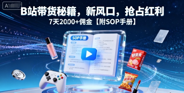 B站带货秘籍,新风口,抢占红利,7天2k+佣金【附SOP手册】-优品网赚资源库