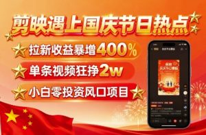 剪映遇上国庆热点,拉新收益暴增400%,单条视频狂挣2W+,无需剪辑基础,几分钟一条作品-优品网赚资源库