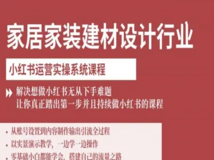 家居家装建材设计行业小红书运营实操系统课程,解决想做小红书无从下手难题让你真正踏出第一步-优品网赚资源库