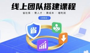 线上团队搭建课程，省社保，聚人才，降成本，增利润，团队管理必看-优品网赚资源库