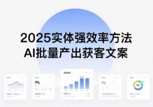 实体强效率方法：AI批量产出获客文案，2025年普通人拥抱AI，实现实体创收-优品网赚资源库