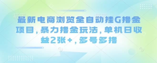 最新电商浏览全自动挂G撸金项目，暴力撸金玩法，单机日收益2张+，多号多撸【揭秘】-优品网赚资源库