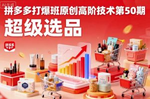 拼多多打爆班原创高阶技术第50期，超级选品-优品网赚资源库