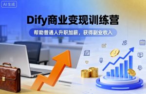 Dify商业变现训练营，帮助普通人升职加薪，获得副业收入-优品网赚资源库