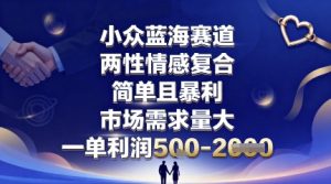 小众蓝海赛道，两性情感复合，简单且暴利，市场需求量大，一单利润5张，未来几年可持续深耕的项目-优品网赚资源库