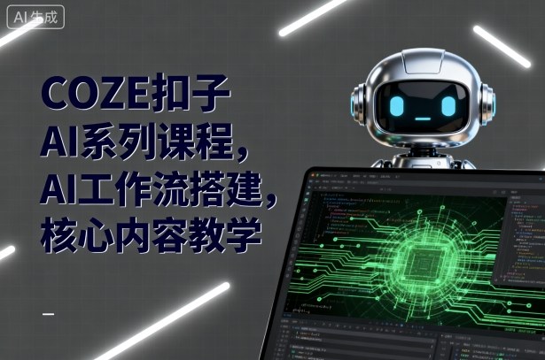 COZE扣子AI系列课程，AI工作流搭建，核心内容教学-优品网赚资源库