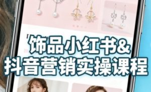 抖音+小红书饰品卖货:货源、开店、内容全教会,让新手快速掌握饰品线上营销全流程,轻松开启变现路-优品网赚资源库