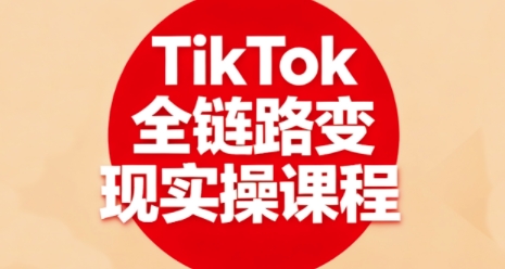 TikTok全链路变现实操课程，全方位助力学员掌握TK变现技能-优品网赚资源库