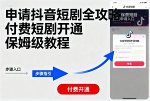 申请抖音短剧全攻略付费短剧开通,保姆级教程-优品网赚资源库