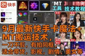 9月最新快手卡魔法+MT搬运技术，一刀不剪，有拍同框，适合带货，影视，剧情，美女等-优品网赚资源库