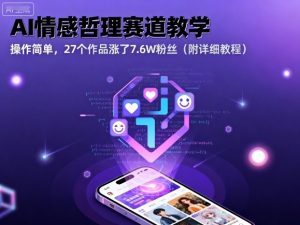 AI情感哲理赛道教学，操作简单，27个作品涨了7.6W粉丝（附详细教程）-优品网赚资源库