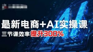 最新电商+AI实操课，三节课效率提升300%-优品网赚资源库