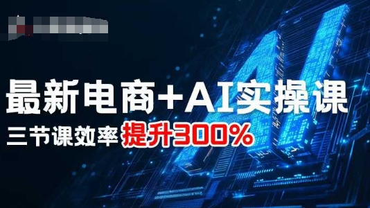 最新电商+AI实操课，三节课效率提升300%-优品网赚资源库