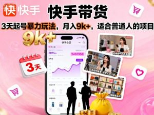 快手带货，3天起号暴力玩法，月入9k+，适合普通人的项目-优品网赚资源库