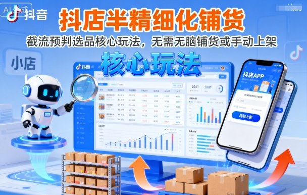 抖店半精细化铺货,截流预判选品核心玩法,无需无脑铺货或手动上架(更新9月)-优品网赚资源库