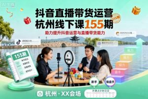 抖音直播带货运营杭州线下课155期，助力提升抖音运营与直播带货能力-优品网赚资源库