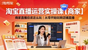 淘宝直播运营实操课【商家】，商家直播应该这么玩，从零开始玩转店铺直播-优品网赚资源库