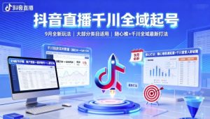 抖音直播千川全域起号，9月全新玩法，大部分类目适用，随心推以及千川全域最新打法-优品网赚资源库