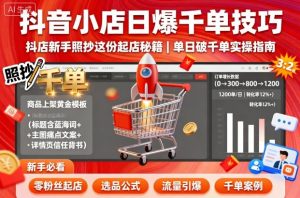 抖音小店日爆千单技巧，抖店新手照抄这份起店秘籍，单日破千单-优品网赚资源库