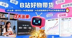B站好物带货，3天出单，新手月入1W实操拆解，AI生成视频，抓住平台红利期最后机会-优品网赚资源库