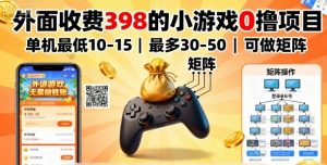 外面收费398的小游戏0撸项目，单机最低10-15，最多30-50单机，可以做矩阵-优品网赚资源库