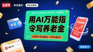 用AI万能指令写养老金,头条号7天狂撸2k【附AI指令】-优品网赚资源库