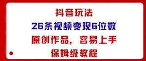 抖音玩法26条视频变现5位数，原创作品，小白可容易上手保姆级教程-优品网赚资源库