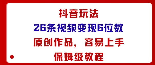 抖音玩法26条视频变现5位数，原创作品，小白可容易上手保姆级教程-优品网赚资源库